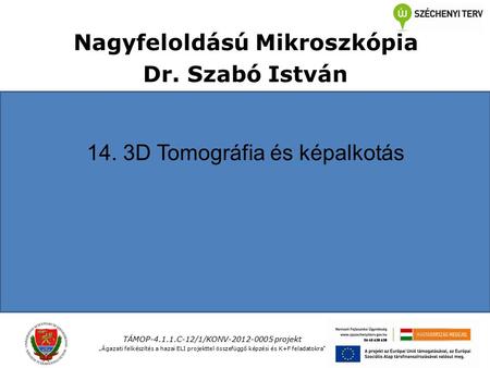 Nagyfeloldású Mikroszkópia Dr. Szabó István 14. 3D Tomográfia és képalkotás TÁMOP-4.1.1.C-12/1/KONV-2012-0005 projekt „Ágazati felkészítés a hazai ELI.