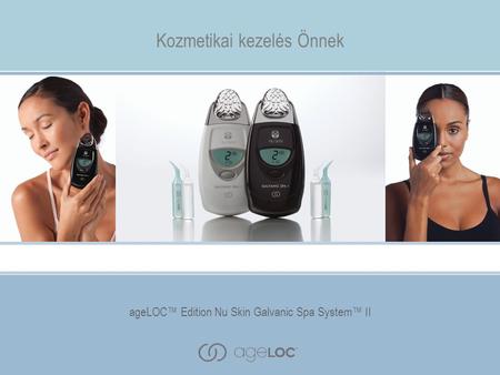 AgeLOC™ Edition Nu Skin Galvanic Spa System™ II Kozmetikai kezelés Önnek ageLOC™ Edition Nu Skin Galvanic Spa System™ II.