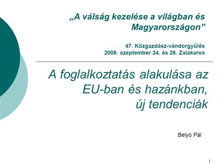 A foglalkoztatás alakulása az EU-ban és hazánkban, új tendenciák Belyó Pál „A válság kezelése a világban és Magyarországon” 47. Közgazdász-vándorgyűlés.