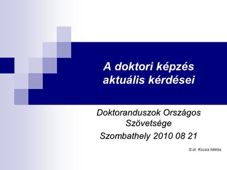 A doktori képzés aktuális kérdései Doktoranduszok Országos Szövetsége Szombathely 2010 08 21 © dr. Kocsis Miklós.