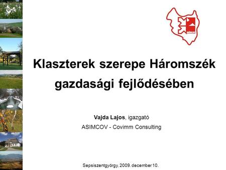 Klaszterek szerepe Háromszék gazdasági fejlődésében Vajda Lajos, igazgató ASIMCOV - Covimm Consulting Sepsiszentgyörgy, 2009. december 10.
