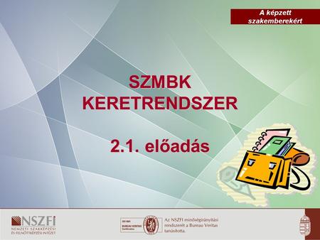 A képzett szakemberekért SZMBK KERETRENDSZER 2.1. előadás.