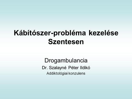 Kábítószer-probléma kezelése Szentesen Drogambulancia Dr. Szalayné Péter Ildikó Addiktológiai konzulens.