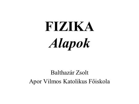 FIZIKA Alapok Balthazár Zsolt Apor Vilmos Katolikus Főiskola.