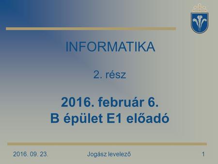 2016. 09. 23.Jogász levelező1 INFORMATIKA 2. rész 2016. február 6. B épület E1 előadó.