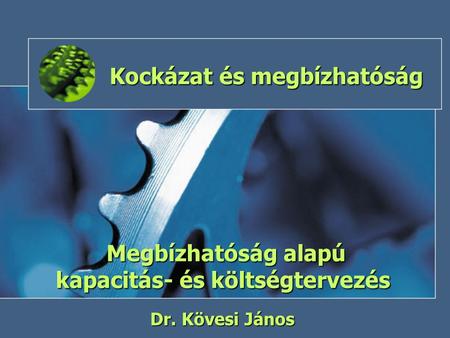 Kockázat és megbízhatóság Megbízhatóság alapú kapacitás- és költségtervezés Dr. Kövesi János.