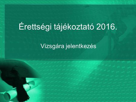Érettségi tájékoztató 2016. Vizsgára jelentkezés.