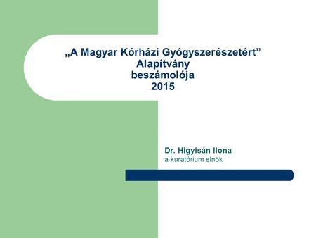 „A Magyar Kórházi Gyógyszerészetért” Alapítvány beszámolója 2015 Dr. Higyisán Ilona a kuratórium elnök.