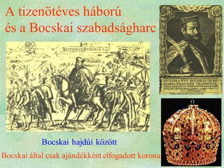 A tizenötéves háború és a Bocskai szabadságharc Bocskai hajdúi között Bocskai által csak ajándékként elfogadott korona.