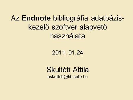 Az Endnote bibliográfia adatbázis- kezelő szoftver alapvető használata 2011. 01.24 Skultéti Attila