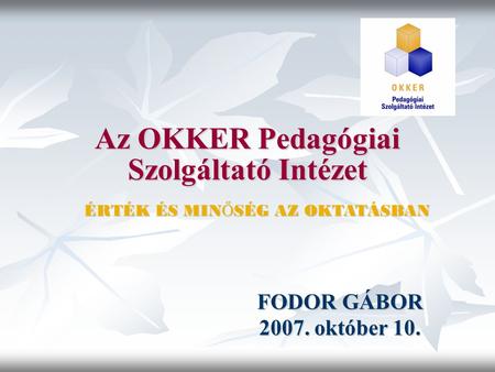 Az OKKER Pedagógiai Szolgáltató Intézet FODOR GÁBOR 2007. október 10. ÉRTÉK ÉS MIN Ő SÉG AZ OKTATÁSBAN.