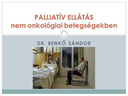 DR. BENKŐ SÁNDOR PALLIATÍV ELLÁTÁS nem onkológiai betegségekben.