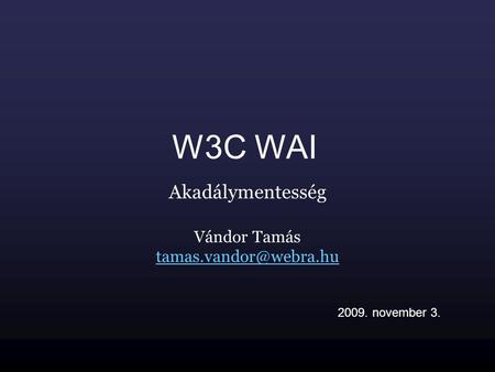 W3C WAI Akadálymentesség Vándor Tamás 2009. november 3.