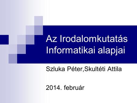 Az Irodalomkutatás Informatikai alapjai Szluka Péter,Skultéti Attila 2014. február.