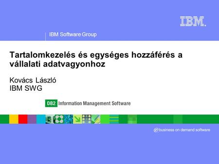 IBM Software Group ® Tartalomkezelés és egységes hozzáférés a vállalati adatvagyonhoz Kovács László IBM SWG.