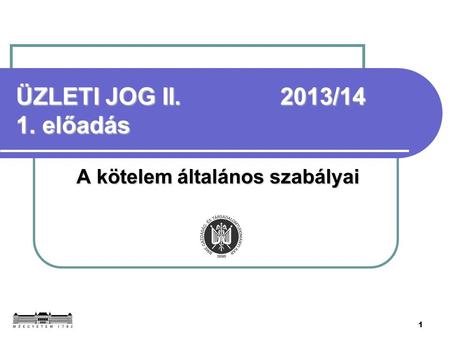 1 ÜZLETI JOG II. 2013/14 1. előadás A kötelem általános szabályai.
