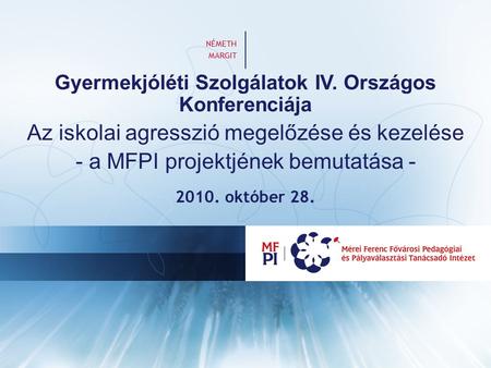 Gyermekjóléti Szolgálatok IV. Országos Konferenciája Az iskolai agresszió megelőzése és kezelése - a MFPI projektjének bemutatása - 2010. október 28. NÉMETH.