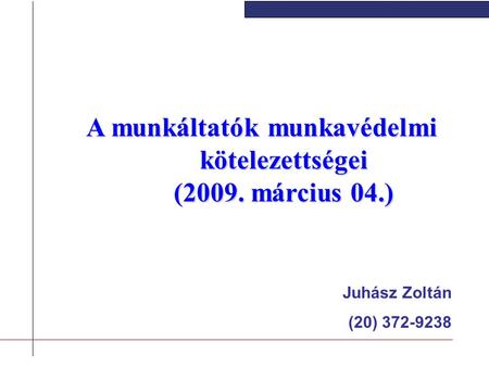 A munkáltatók munkavédelmi kötelezettségei (2009. március 04.) Juhász Zoltán (20) 372-9238.