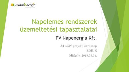 Napelemes rendszerek üzemeltetési tapasztalatai PV Napenergia Kft. „STEEP” projekt Workshop BOKIK Miskolc, 2015.03.04.