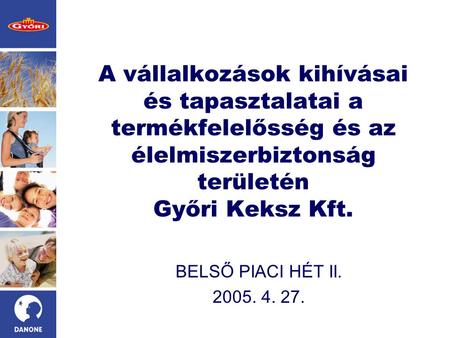 A vállalkozások kihívásai és tapasztalatai a termékfelelősség és az élelmiszerbiztonság területén Győri Keksz Kft. BELSŐ PIACI HÉT II. 2005. 4. 27.