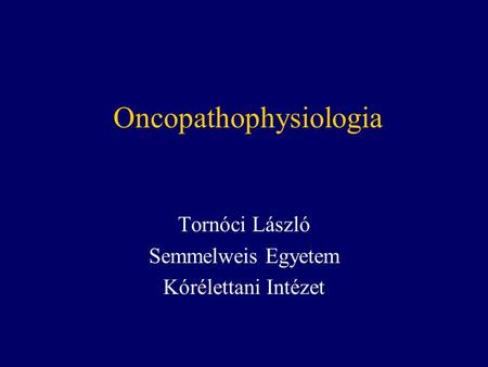 Oncopathophysiologia Tornóci László Semmelweis Egyetem Kórélettani Intézet.