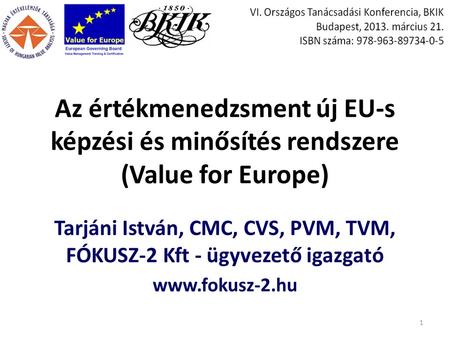 Az értékmenedzsment új EU-s képzési és minősítés rendszere (Value for Europe) Tarjáni István, CMC, CVS, PVM, TVM, FÓKUSZ-2 Kft - ügyvezető igazgató