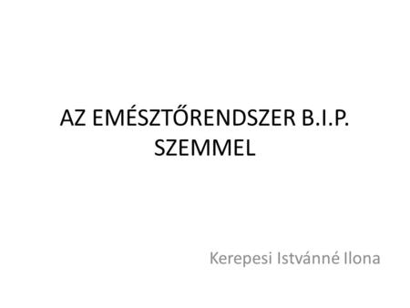 AZ EMÉSZTŐRENDSZER B.I.P. SZEMMEL Kerepesi Istvánné Ilona.