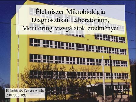Élelmiszer Mikrobiológia Diagnosztikai Laboratórium, Monitoring vizsgálatok eredményei Előadó: dr. Fekete Attila 2007. 06. 09.