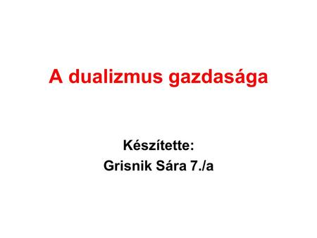 A dualizmus gazdasága Készítette: Grisnik Sára 7./a.