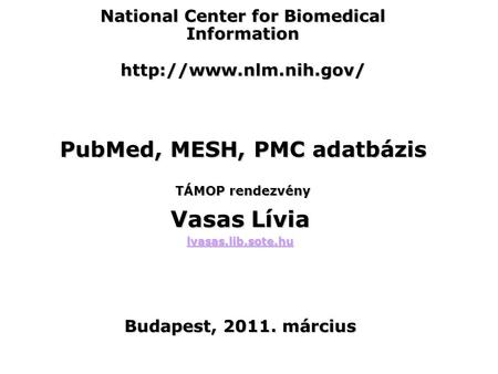 National Center for Biomedical Information  PubMed, MESH, PMC adatbázis TÁMOP rendezvény Vasas Lívia lvasas.lib.sote.hu Budapest,