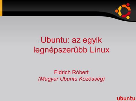Ubuntu: az egyik legnépszerűbb Linux Fidrich Róbert (Magyar Ubuntu Közösség)
