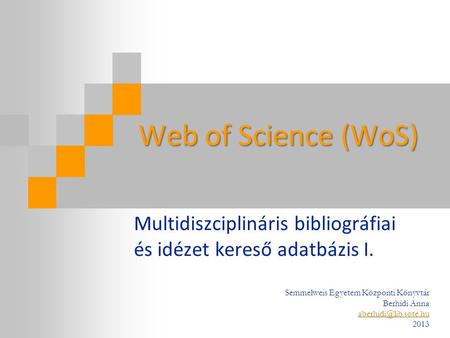 Web of Science (WoS) Multidiszciplináris bibliográfiai és idézet kereső adatbázis I. Semmelweis Egyetem Központi Könyvtár Berhidi Anna