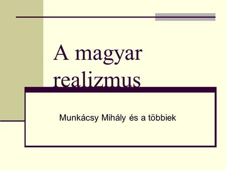 A magyar realizmus Munkácsy Mihály és a többiek. Munkácsy Mihály (1844-1900) Romantikus hangvételű művei a magyarság sorskérdéseit jelenítik meg, de a.