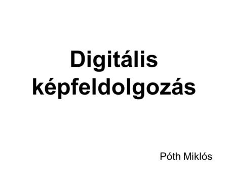 Digitális képfeldolgozás Póth Miklós. Digitális képtípusok Raszter – Képpontokból épül fel Vektor – egyenletekből épül fel.