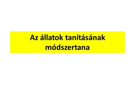 Az állatok tanításának módszertana. Az állatok tanításának algoritmusa 1.Az állat neve – Magyar tudományos név – Szinoním nevek – Latin név (érdekességnek)