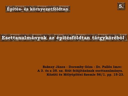 Esettanulmányok az építésföldtan tárgyköréből Építés- és környezetföldtan 5. Baksay János - Doromby Géza - Dr. Pallós Imre: A 3. és a 35. sz. főút felújításának.