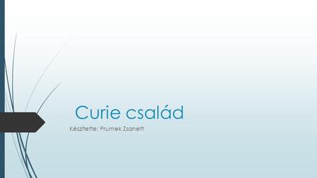 Curie család Készítette: Prumek Zsanett. Marie Curie  1867 -1934  Lengyel származású  Egyedüliként a két Nobel díjat is elnyerő tudós asszony kezdett.