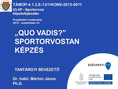 „QUO VADIS?” SPORTORVOSTAN KÉPZÉS TANTÁRGYI BEVEZETŐ TÁMOP-4.1.2.E-13/1/KONV-2013-0011 (2) AP - Sportorvosi képzésfejlesztés Dr. habil. Márton János Ph.D.