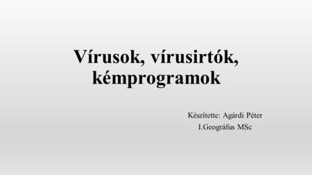 Vírusok, vírusirtók, kémprogramok Készítette: Agárdi Péter I.Geográfus MSc.