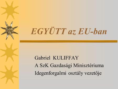 EGYÜTT az EU-ban Gabriel KULIFFAY A SzK Gazdasági Minisztériuma Idegenforgalmi osztály vezetője.
