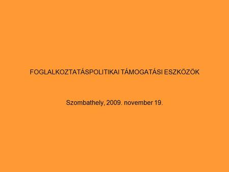 FOGLALKOZTATÁSPOLITIKAI TÁMOGATÁSI ESZKÖZÖK Szombathely, 2009. november 19.