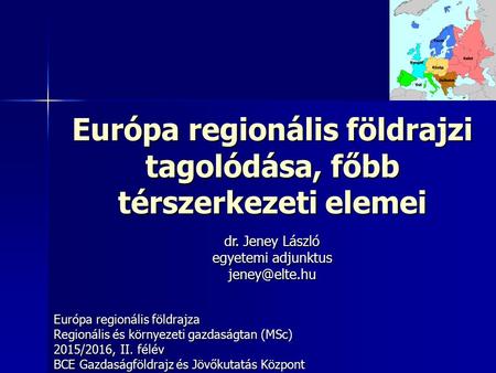 Európa regionális földrajzi tagolódása, főbb térszerkezeti elemei Európa regionális földrajza Regionális és környezeti gazdaságtan (MSc) 2015/2016, II.