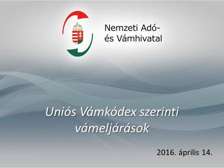 Uniós Vámkódex szerinti vámeljárások 2016. április 14.