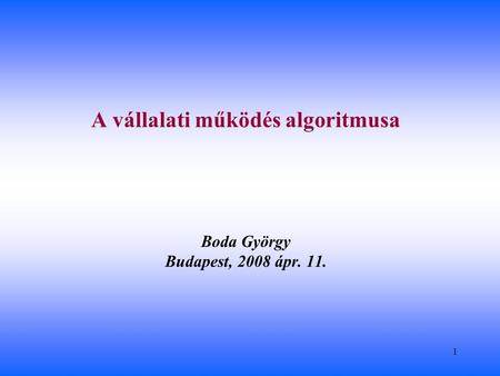 1 Boda György Budapest, 2008 ápr. 11. A vállalati működés algoritmusa.