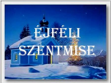 Éjféli szentMise. MennybÖl az angyal MennybÖl az angyal lejött hozzátok, pásztorok, pásztorok! Hogy Betlehembe sietve menvén, lássátok, lássátok. Istennek.