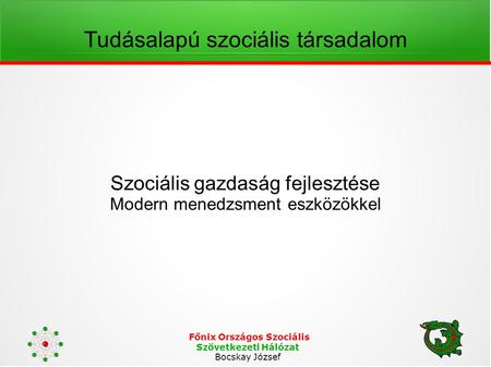 Főnix Országos Szociális Szövetkezeti Hálózat Bocskay József Tudásalapú szociális társadalom Szociális gazdaság fejlesztése Modern menedzsment eszközökkel.