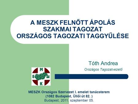 A MESZK FELNŐTT ÁPOLÁS SZAKMAI TAGOZAT ORSZÁGOS TAGOZATI TAGGYŰLÉSE Tóth Andrea Országos Tagozatvezető MESZK Országos Szervezet I. emelet tanácsterem (1082.