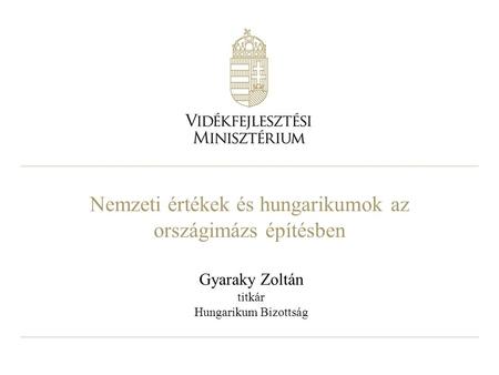 Nemzeti értékek és hungarikumok az országimázs építésben Gyaraky Zoltán titkár Hungarikum Bizottság.