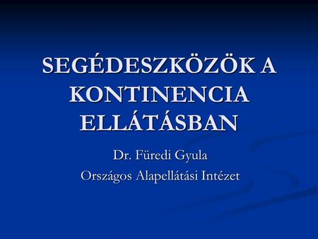 SEGÉDESZKÖZÖK A KONTINENCIA ELLÁTÁSBAN Dr. Füredi Gyula Országos Alapellátási Intézet.