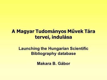 A Magyar Tudományos Művek Tára tervei, indulása Launching the Hungarian Scientific Bibliography database Makara B. Gábor.